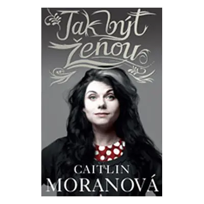 Jak být ženou - Moranová Caitlin