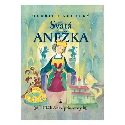 Svatá Anežka - Příběh české princezny - Selucký Oldřich