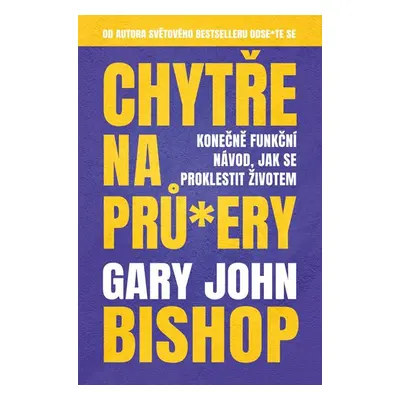 Chytře na prů*ery - Konečně funkční návod, jak se proklestit životem - Bishop Gary John