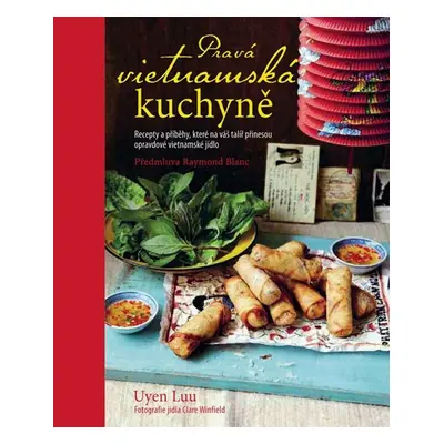 Pravá vietnamská kuchyně - Recepty a příběhy, které na váš talíř přinesou opravdové vietnamské 