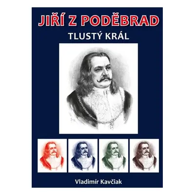 Jiří z Poděbrad - Tlustý král - Kavčiak Vladimír