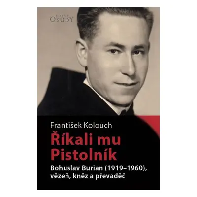 Říkali mu Pistolník - Bohuslav Burian (1919-1960), vězeň, kněz a převaděč - Kolouch František