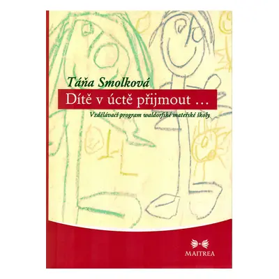 Dítě v úctě přijmout...- Vzdělávací program waldorfské mateřské školy - Smolková Táňa