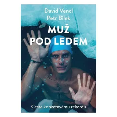 Muž pod ledem - Cesta ke světovému rekordu - Vencl David | Bílek Petr