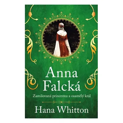 Anna Falcká - Zamilovaná princezna a osamělý král - Whitton Hana