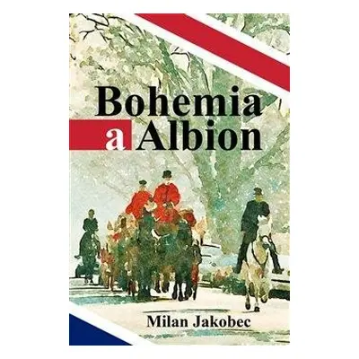 Bohemia a Albion - Causerie diplomata ve Velké Británii devadesátých let - Jakobec Milan