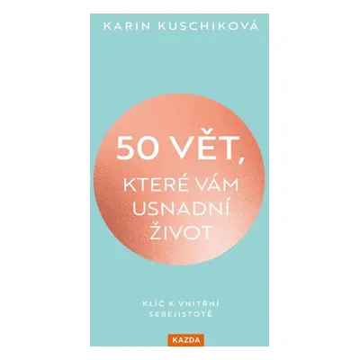 50 vět, které vám usnadní život - Klíč k vnitřní sebejistotě - Kuschiková Karin