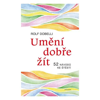 Umění dobře žít - Hledáte cestu ke štěstí? Tady jich najdete 52! - Dobelli Rolf