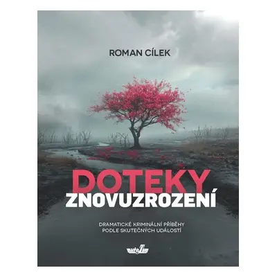 Doteky znovuzrození - Dramatické kriminální příběhy podle skutečných událostí - Cílek Roman