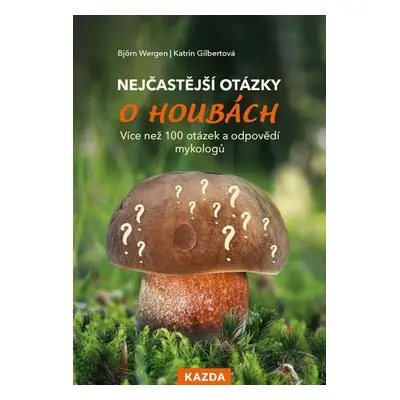 Nejčastější otázky o houbách - Více než 100 otázek a odpovědí mykologů - Björn Wergen, Gilbertov