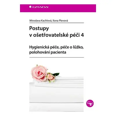 Postupy v ošetřovatelské péči 4 - Hygienická péče, péče o lůžko, polohování pacienta - Plevová I