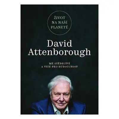 Život na naší planetě: Mé svědectví a vize pro budoucnost - Attenborough David