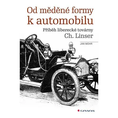 Od měděné formy k automobilu - Příběh liberecké továrny Ch. Linser - Mohr Jan