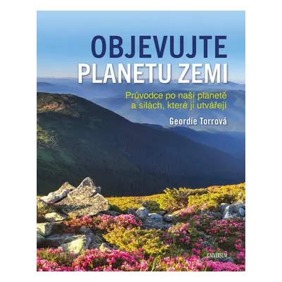 Objevujte planetu Zemi - Průvodce po naší planetě a po silách, které ji utvořily - Torr Geordie