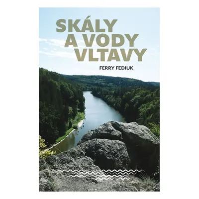 Skály a vody Vltavy - Geologický a vodácký průvodce naší národní řekou od šumavských pramenů až 