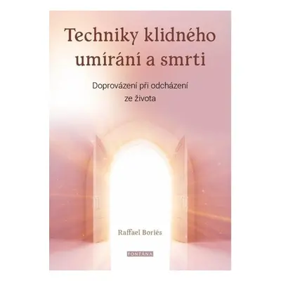 Techniky klidného umírání a smrti - Doprovázení při odcházení ze života - Boriés Raffael