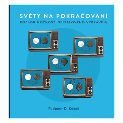 Světy na pokračování - Rozbor možností seriálového vyprávění - Kokeš Radomír D.