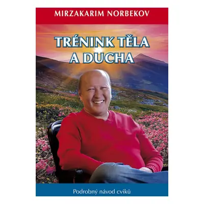 Trénink těla a ducha - Podrobný návod cviků - Norbekov Mirzakarim