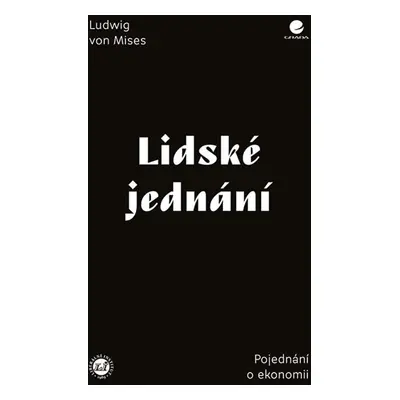 Lidské jednání - Pojednání o ekonomii - von Mises Ludwig