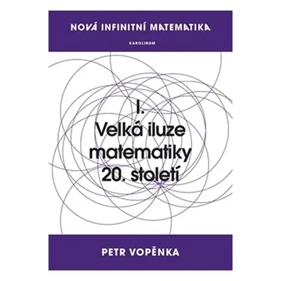 Nová infinitní matematika: I. Velká iluze matematiky 20. století - Vopěnka Petr