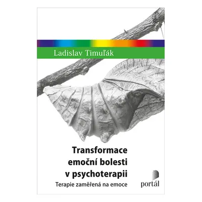 Transformace emoční bolesti v psychoterapii - Terapie zaměřená na emoce - Timuľák Ladislav