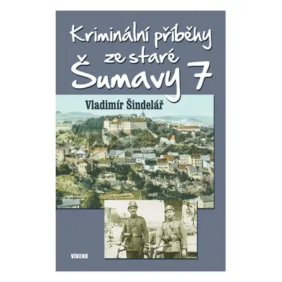 Kriminální příběhy ze staré Šumavy 7 - Šindelář Vladimír