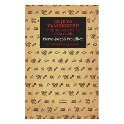 Co je to vlastnictví? aneb Hledání principů práva a vlády - Proudhon Pierre-Joseph