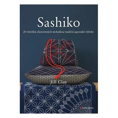 Sashiko - 20 výrobků zhotovených technikou tradiční japonské výšivky - Clay Jill