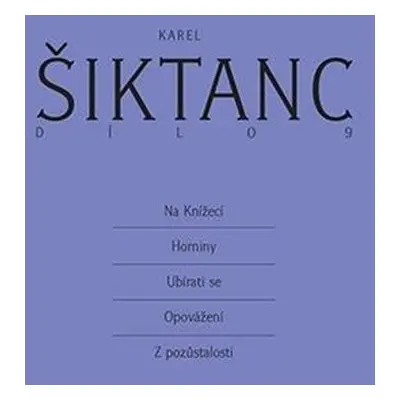 Dílo 9 - Na Knížecí, Horniny, Ubírati se, Opovážení, Z pozůstalosti - Šiktanc Karel