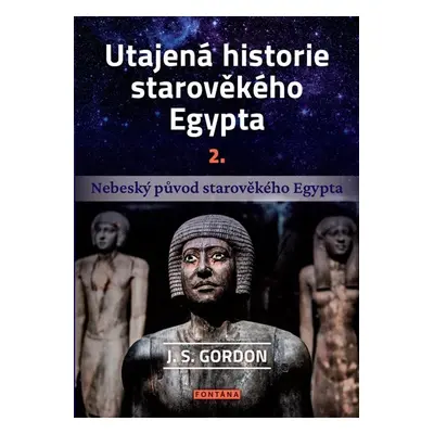 Utajená historie starověkého Egypta 2. - Nebeský původ starověkého Egypta - Gordon J. S.