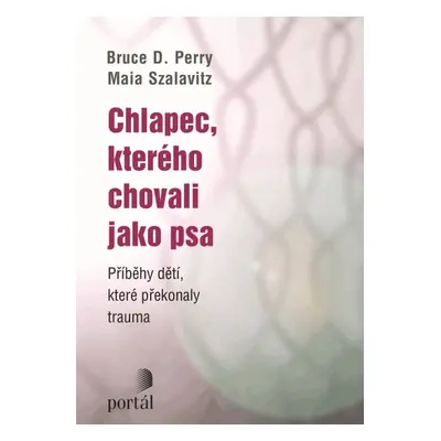 Chlapec, kterého chovali jako psa - Bruce D. Perry; Maia Szalavitz