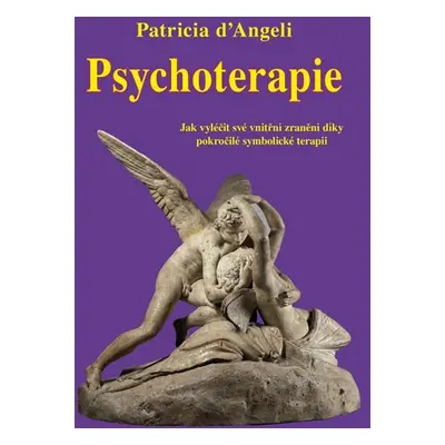 Psychoterapie - Jak vyléčit své vnitřní zranění díky pokročilé symbolické terapii - d´Angeli Pat