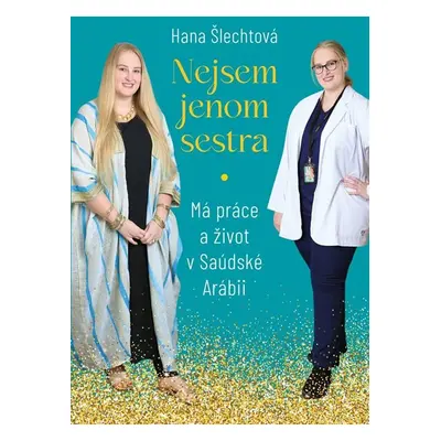 Nejsem jenom sestra: Má práce a život v Saúdské Arábii - Šlechtová Hana