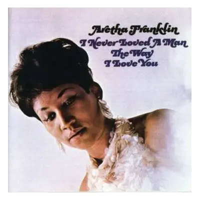 CD Aretha Franklin: I Never Loved A Man The Way I Love You