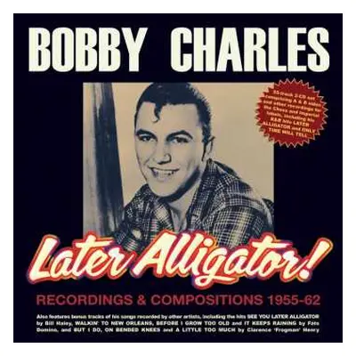 2CD Bobby Charles: Later Alligator! - Recordings & Compositions 1955-62