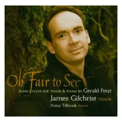 CD James Gilchrist: Oh Fair To See - Song Cycles For Tenor & Piano By Gerald Finzi