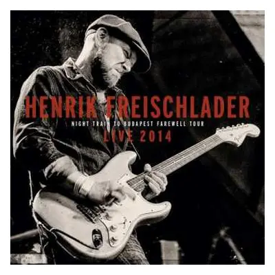 CD Henrik Freischlader: Live 2014 Night Train To Budapest Farewell Tour