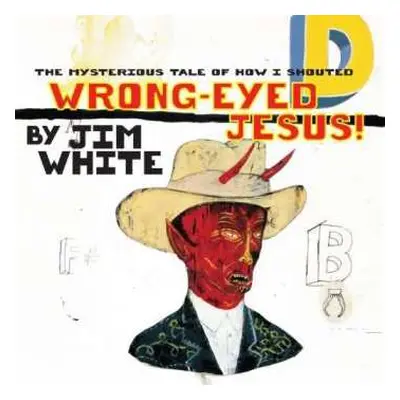 LP Jim White: The Mysterious Tale Of How I Shouted Wrong-Eyed Jesus