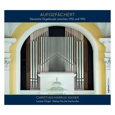 CD Christian-Markus Raiser: Aufgefächert (Deutsche Orgelmusik Zwischen 1750 Und 1915)