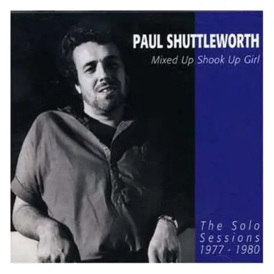 CD Paul Shuttleworth: Mixed Up Shook Up Girl: The Solo Sessions 1977-1980