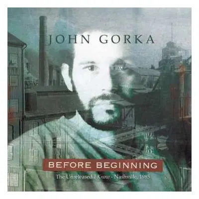 CD John Gorka: Before Beginning (The Unreleased I Know - Nashville, 1985)