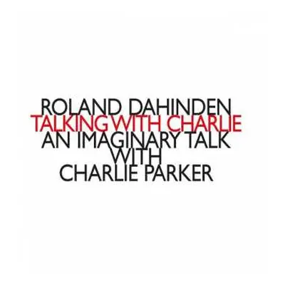 CD Roland Dahinden: Talking With Charlie - An Imaginary Talk With Charlie Parker