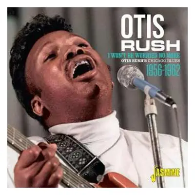 CD Otis Rush: I Won't Be Worried No More - Otis Rush's Chicago Blues 1956-1962