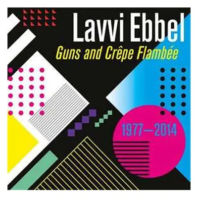 CD Lavvi Ebbel: Guns And Crêpe Flambée 1977 - 2014