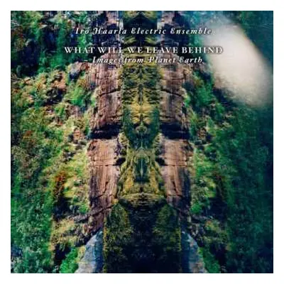 LP Iro Haarla Electric Ensemble: What Will We Leave Behind - Images From Planet Earth