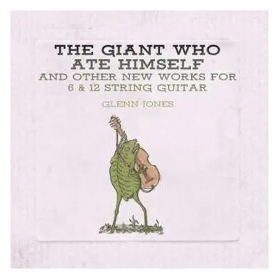 CD Glenn Jones: The Giant Who Ate Himself And Other New Works For 6 & 12 String Guitar