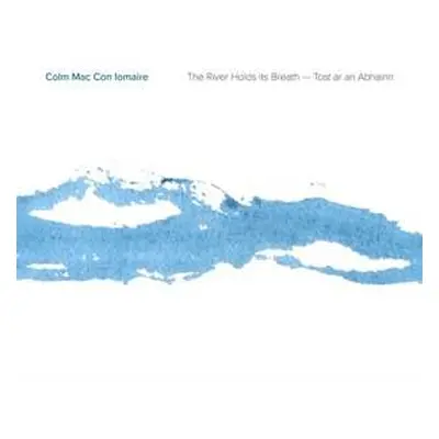 CD Colm Mac Con Iomaire: The River Holds Its Breath - Tost ar an Abhainn