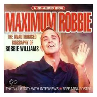 CD Robbie Williams: Maximum Robbie (The Unauthorised Biography Of Robbie Williams)