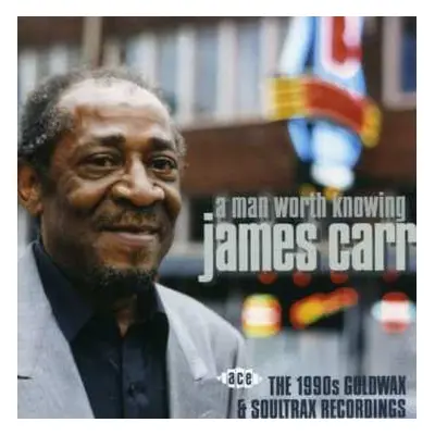 CD James Carr: A Man Worth Knowing - The 1990s Goldwax & Soultrax Recordings