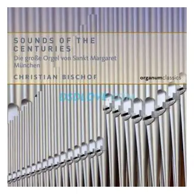 CD Christian Bischof: Sounds Of The Centuries (Die Große Orgel Von Sankt Margaret München) DIGI